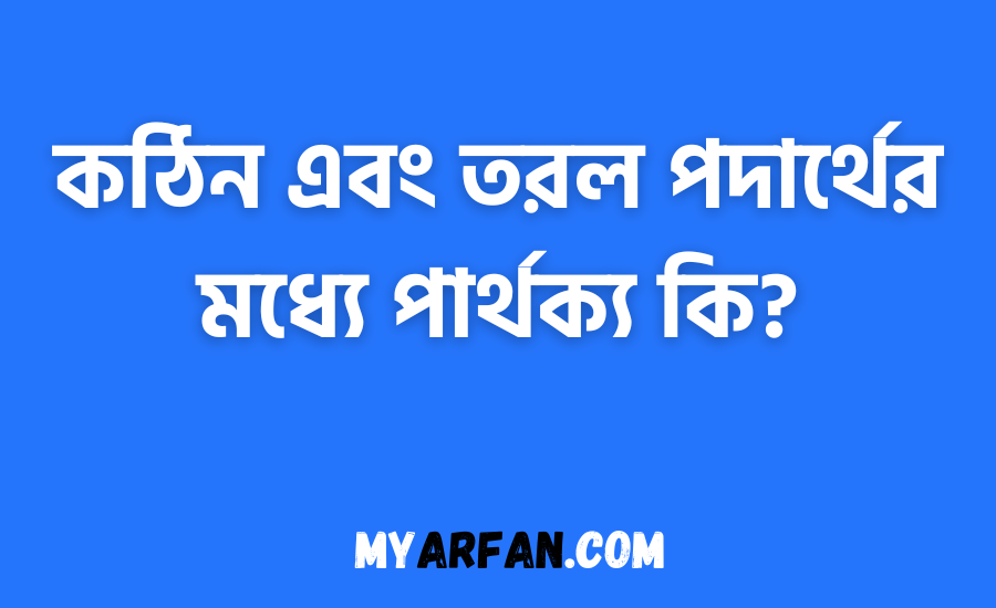 কঠিন এবং তরল পদার্থের মধ্যে পার্থক্য কি?