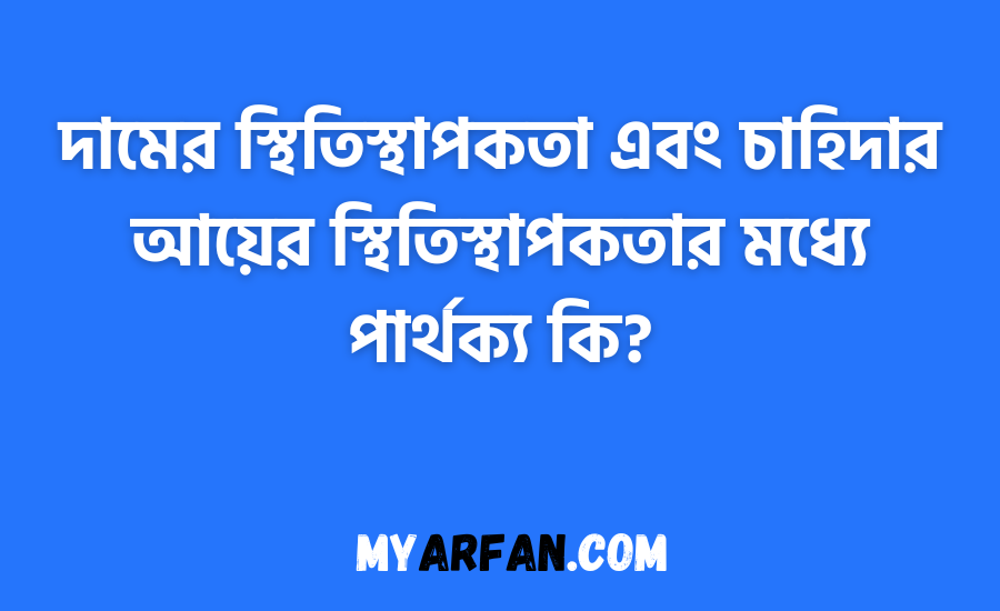 দামের স্থিতিস্থাপকতা এবং চাহিদার আয়ের স্থিতিস্থাপকতার মধ্যে পার্থক্য কি?