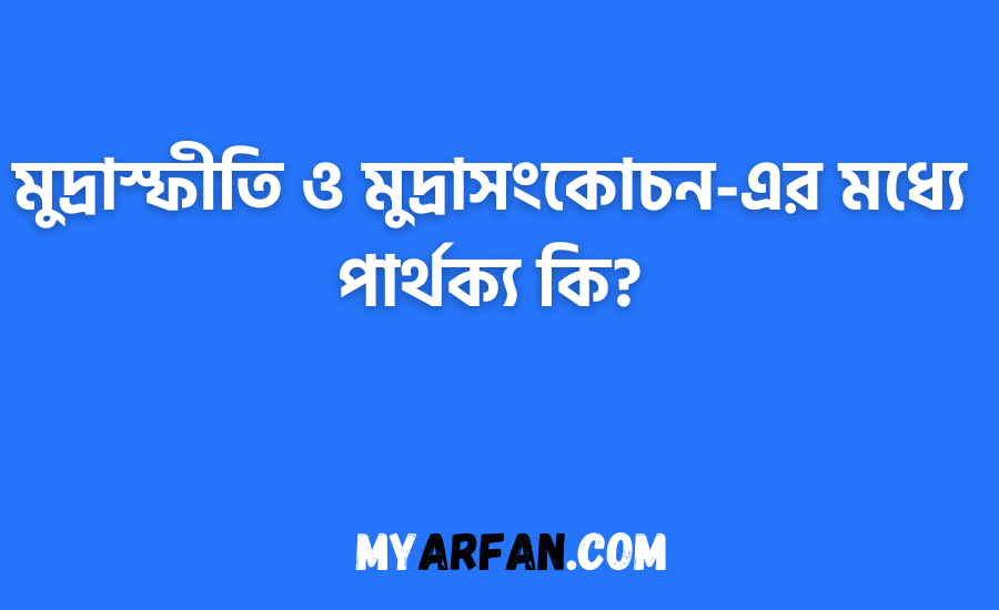 মুদ্রাস্ফীতি ও মুদ্রাসংকোচন-এর মধ্যে পার্থক্য কি?