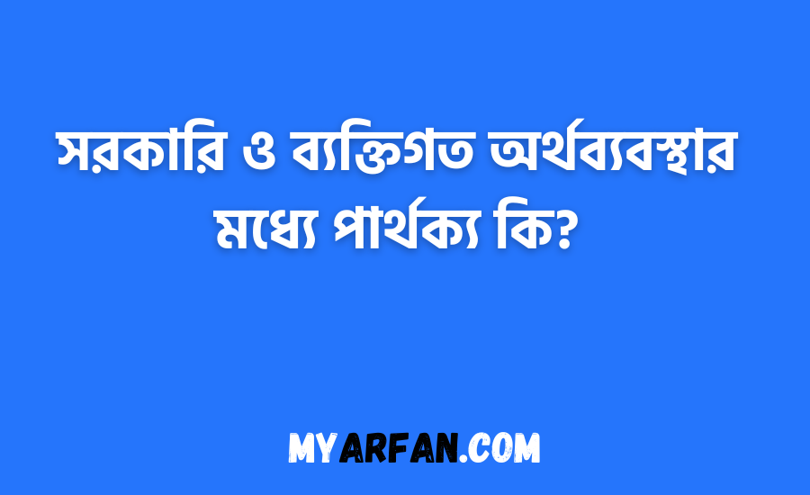 সরকারি ও ব্যক্তিগত অর্থব্যবস্থার মধ্যে পার্থক্য কি