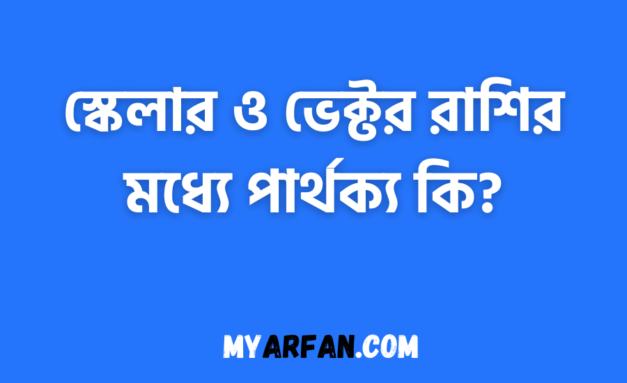 স্কেলার ও ভেক্টর রাশির মধ্যে পার্থক্য কি?