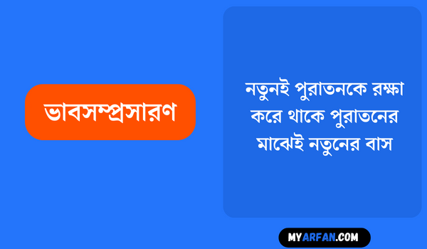 নতুনই পুরাতনকে রক্ষা করে থাকে পুরাতনের মাঝেই নতুনের বাস। নতুন পুরাতন বিচ্ছেদ হলে হয় জীবনের অবসান - ভাবসম্প্রসারণ