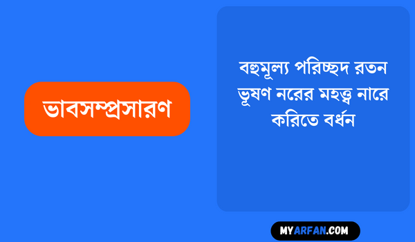 বহুমূল্য পরিচ্ছদ রতন ভূষণ নরের মহত্ত্ব নারে করিতে বর্ধন, জ্ঞান পরিচ্ছদ আর ধর্ম অলঙ্কার করে মাত্র মানুষের মহত্ত্ব বিস্তার - ভাবসম্প্রসারণ