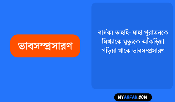 বার্ধক্য তাহাই- যাহা পুরাতনকে মিথ্যাকে মৃত্যুকে আঁকড়িয়া পড়িয়া থাকে ভাবসম্প্রসারণ