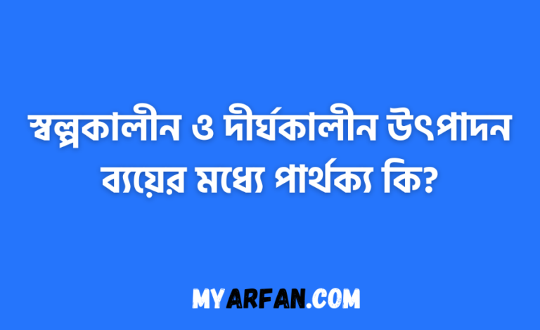 স্বল্পকালীন ও দীর্ঘকালীন উৎপাদন ব্যয়ের মধ্যে পার্থক্য কি?