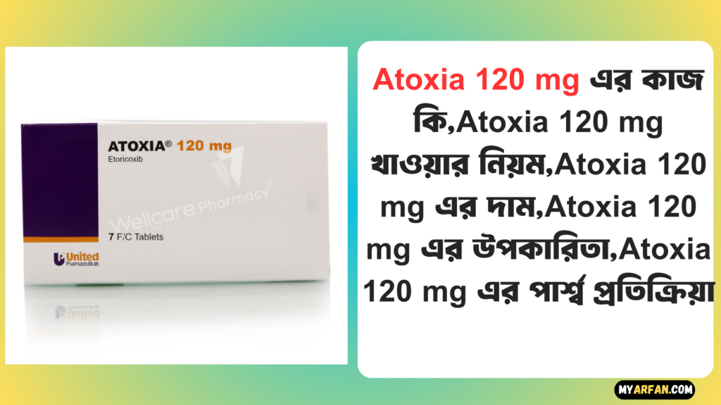 Atoxia 120 mg এর উপকারিতা, Atoxia 120 mg এর কাজ কি, Atoxia 120 mg এর দাম, Atoxia 120 mg এর পার্শ্ব প্রতিক্রিয়া, Atoxia 120 mg খাওয়ার নিয়ম