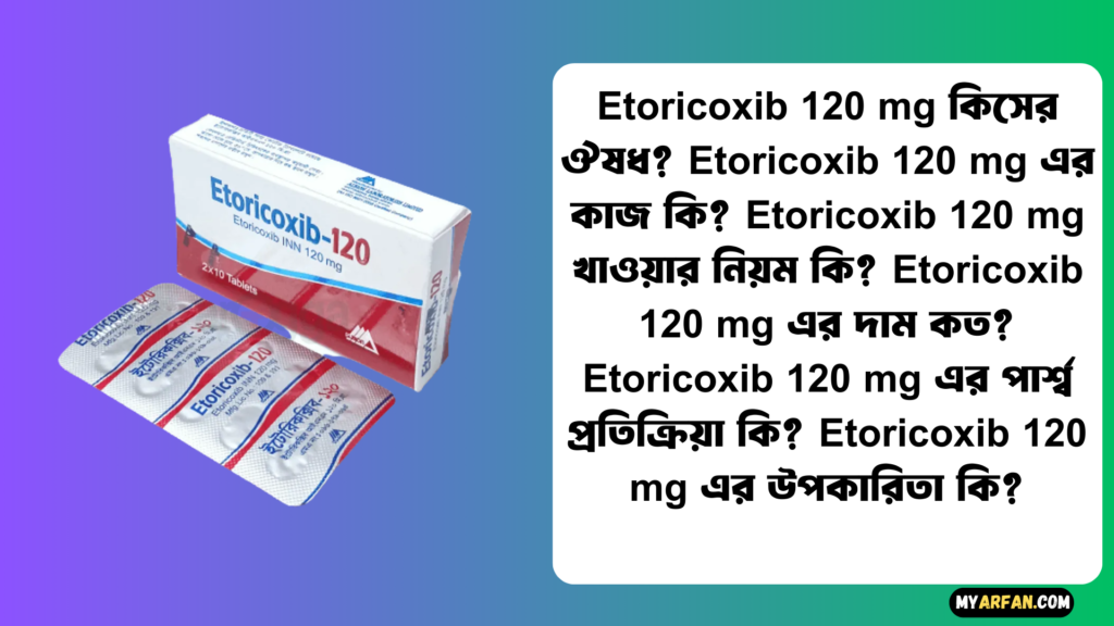 ‘Etoricoxib 120 mg এর কাজ কি, Etoricoxib 120 mg এর উপকারিতা, Etoricoxib 120 mg এর দাম, Etoricoxib 120 mg এর পার্শ্ব প্রতিক্রিয়া, Etoricoxib 120 mg খাওয়ার নিয়ম